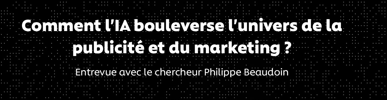 Comment l'IA bouleverse l'univers de la publicité et du marketing : entrevue avec le chercheur et entrepreneur Philippe Beaudoin